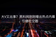 大V又出事？黑料网刚刚曝出热点内幕，引爆社交圈