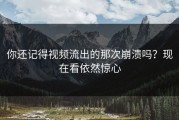 你还记得视频流出的那次崩溃吗？现在看依然惊心
