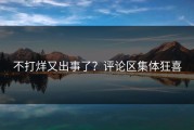 不打烊又出事了？评论区集体狂喜