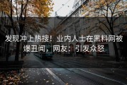 发现冲上热搜！业内人士在黑料网被爆丑闻，网友：引发众怒