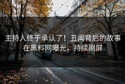 主持人终于承认了！丑闻背后的故事在黑料网曝光，持续刷屏