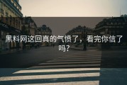 黑料网这回真的气愤了，看完你信了吗？