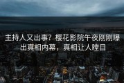 主持人又出事？樱花影院午夜刚刚曝出真相内幕，真相让人瞠目