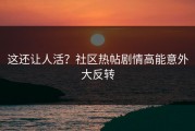 这还让人活？社区热帖剧情高能意外大反转