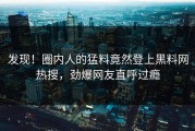发现！圈内人的猛料竟然登上黑料网热搜，劲爆网友直呼过瘾