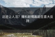 这还让人活？爆料剧情高能狂喜大反转