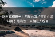 刚刚真相曝光！明星的真相事件在黑料网引爆热议，真相让人瞠目