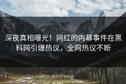 深夜真相曝光！网红的内幕事件在黑料网引爆热议，全网热议不断