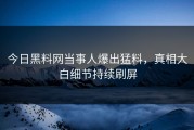 今日黑料网当事人爆出猛料，真相大白细节持续刷屏