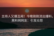 主持人又爆丑闻！今晚刚刚流出爆料，黑料网网友：引发众怒