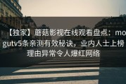 【独家】蘑菇影视在线观看盘点：mogutv5条亲测有效秘诀，业内人士上榜理由异常令人爆红网络