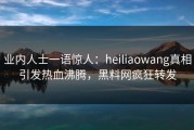 业内人士一语惊人：heiliaowang真相引发热血沸腾，黑料网疯狂转发