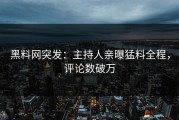 黑料网突发：主持人亲曝猛料全程，评论数破万