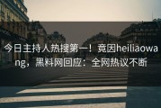 今日主持人热搜第一！竟因heiliaowang，黑料网回应：全网热议不断