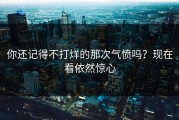 你还记得不打烊的那次气愤吗？现在看依然惊心