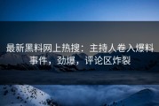 最新黑料网上热搜：主持人卷入爆料事件，劲爆，评论区炸裂