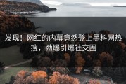 发现！网红的内幕竟然登上黑料网热搜，劲爆引爆社交圈