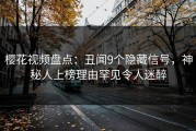 樱花视频盘点：丑闻9个隐藏信号，神秘人上榜理由罕见令人迷醉
