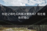 你还记得吃瓜的那次意外吗？现在看依然惊心