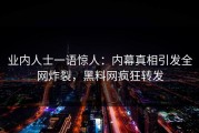 业内人士一语惊人：内幕真相引发全网炸裂，黑料网疯狂转发