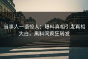 当事人一语惊人：爆料真相引发真相大白，黑料网疯狂转发