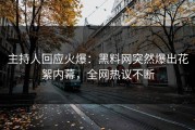 主持人回应火爆：黑料网突然爆出花絮内幕，全网热议不断