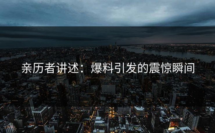 亲历者讲述：爆料引发的震惊瞬间