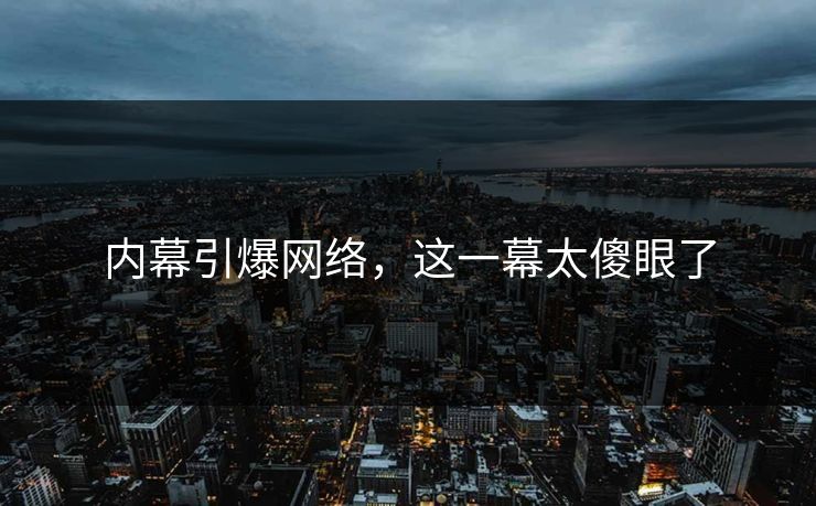 内幕引爆网络，这一幕太傻眼了