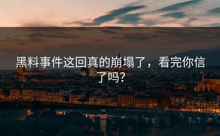 黑料事件这回真的崩塌了，看完你信了吗？