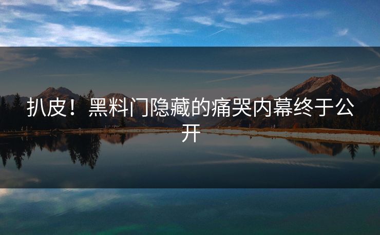 扒皮！黑料门隐藏的痛哭内幕终于公开