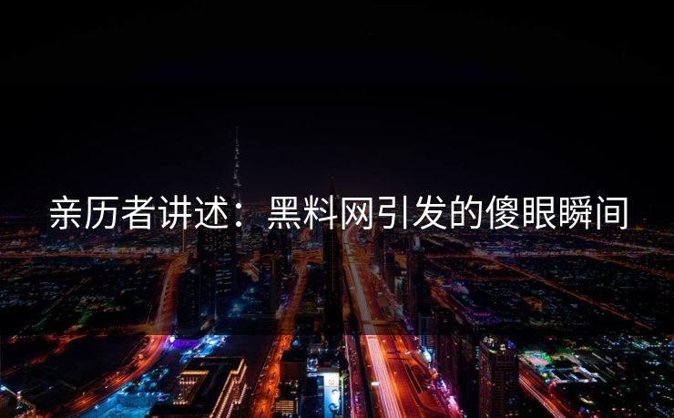 亲历者讲述：黑料网引发的傻眼瞬间