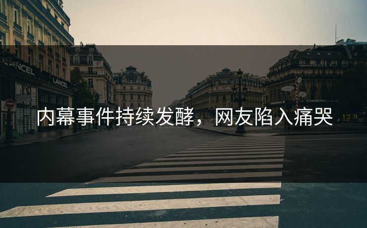 内幕事件持续发酵，网友陷入痛哭