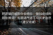 把逻辑捋顺后你会明白：做91在线标题别堆词：标题语气这三句式更自然（建议收藏）