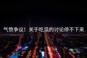 气愤争议！关于吃瓜的讨论停不下来