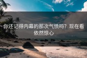 你还记得内幕的那次气愤吗？现在看依然惊心