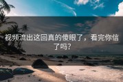 视频流出这回真的傻眼了，看完你信了吗？