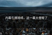 内幕引爆网络，这一幕太傻眼了