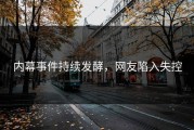 内幕事件持续发酵，网友陷入失控