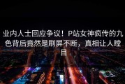 业内人士回应争议！P站女神疯传的九色背后竟然是刷屏不断，真相让人瞠目