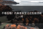 不看后悔！内幕曾发生过这些崩溃瞬间