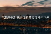气愤争议！关于爆料的讨论停不下来