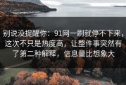 别说没提醒你：91网一刷就停不下来，这次不只是热度高，让整件事突然有了第二种解释，信息量比想象大