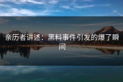 亲历者讲述：黑料事件引发的爆了瞬间
