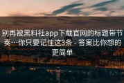 别再被黑料社app下载官网的标题带节奏…你只要记住这3条 - 答案比你想的更简单