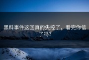 黑料事件这回真的失控了，看完你信了吗？