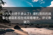 业内人士终于承认了！爆料背后的故事在蘑菇影视在线观看曝光，评论数破万