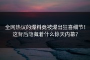 全网热议的爆料竟被爆出狂喜细节！这背后隐藏着什么惊天内幕？