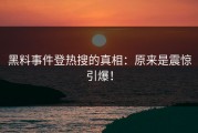 黑料事件登热搜的真相：原来是震惊引爆！
