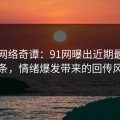 探秘网络奇谭：91网曝出近期最怪的一条，情绪爆发带来的回传风暴
