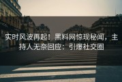 实时风波再起！黑料网惊现秘闻，主持人无奈回应：引爆社交圈